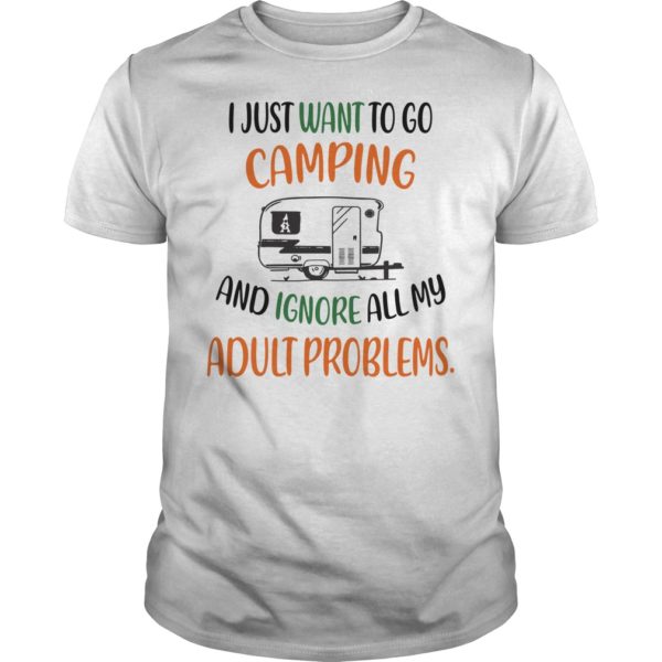 I Just want To Go Camping And Ignore All My Adult Problems T - Shirt