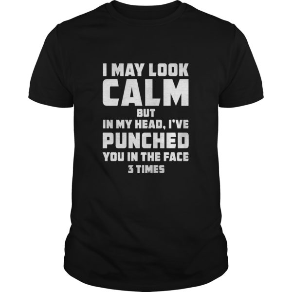 I MAY LOOK CALM BUT IN MY HEAD, I'VE PUNCHED YOU IN THE FACE 3 TIMES T - Shirt