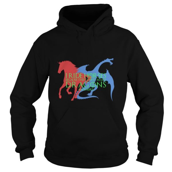 I Ride Horses Because They Dont Make Dragons Anymore Hoodies