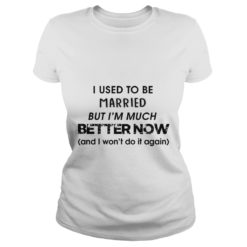 I Used To Be Married But I'm Much Better Now Ladies