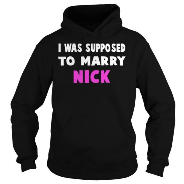 I Was Supposed To Marry Nick Shirt Hoodies
