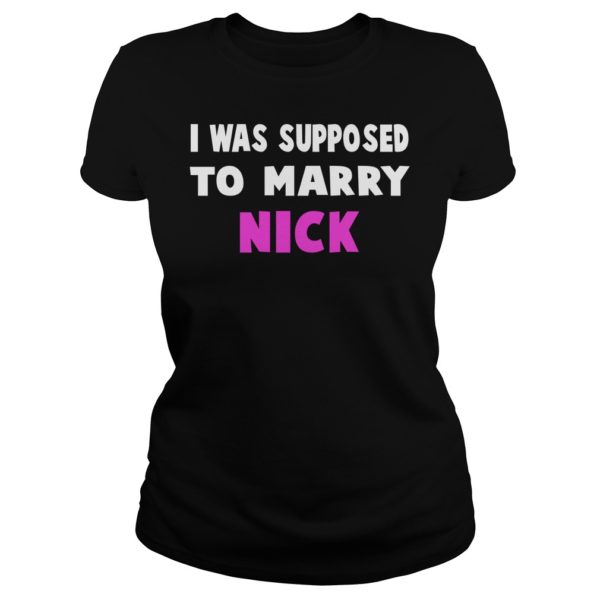 I Was Supposed To Marry Nick Shirt Ladies