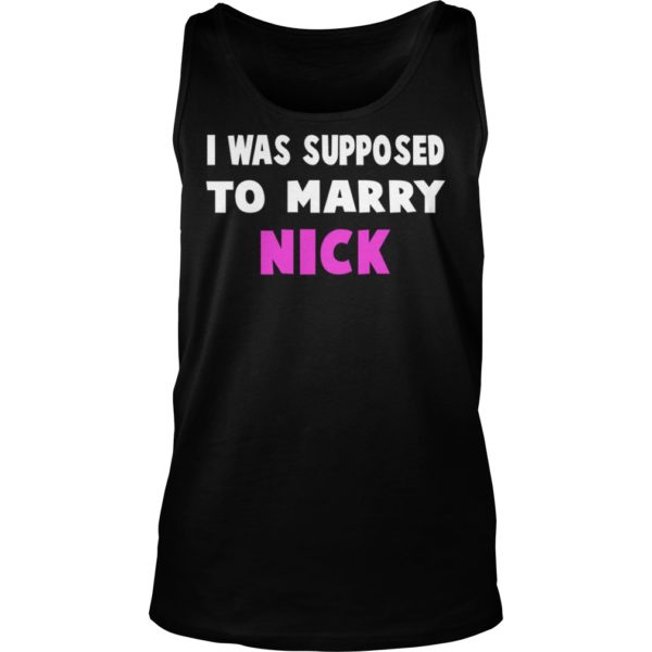 I Was Supposed To Marry Nick Shirt Tank Top
