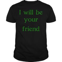 I Will Be Your Friend Shirt