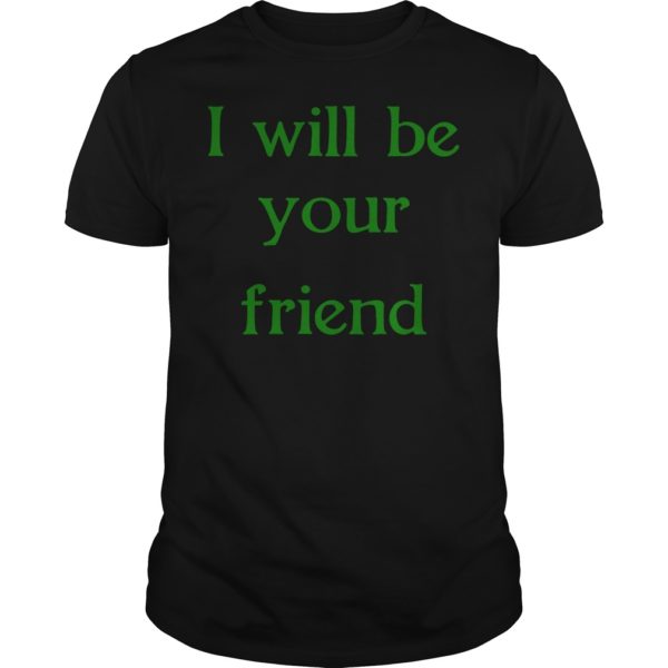 I Will Be Your Friend Shirt