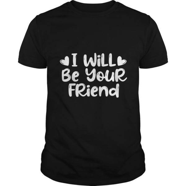 I Will Be Your Friend Shirt Anti