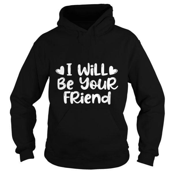 I Will Be Your Friend Shirt Anti Hoodies