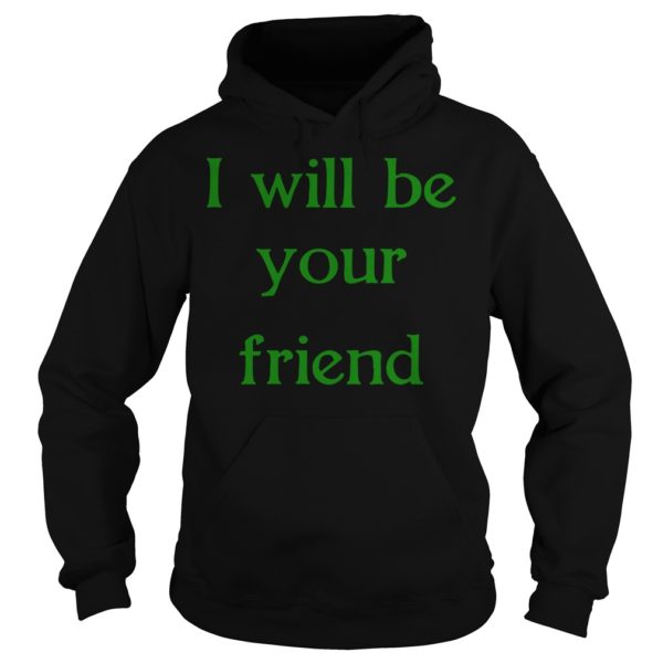 I Will Be Your Friend Shirt Hoodies
