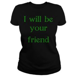 I Will Be Your Friend Shirt Ladies