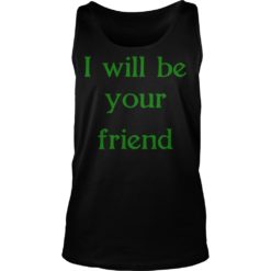 I Will Be Your Friend Shirt Tank Top