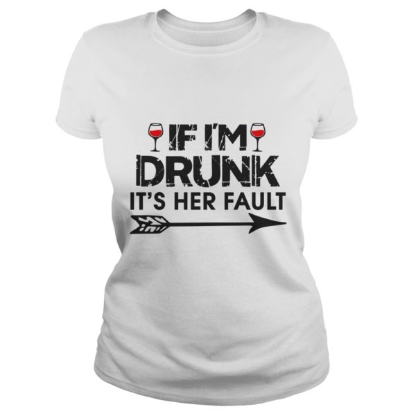 IF I'M DRUNK IT'S HER FAULT Ladies