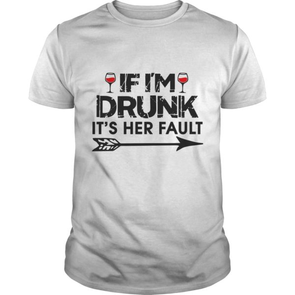 IF I'M DRUNK IT'S HER FAULT T - Shirt