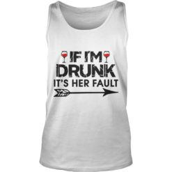 IF I'M DRUNK IT'S HER FAULT Tank Top