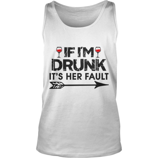 IF I'M DRUNK IT'S HER FAULT Tank Top