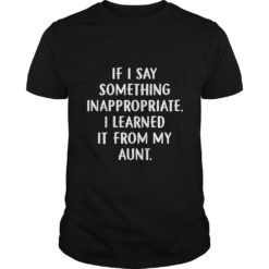 If I Say Something Inappropriate I Learned It From My Aunt Kid T - Shirt
