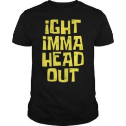 Ight Imma Head Out Shirt