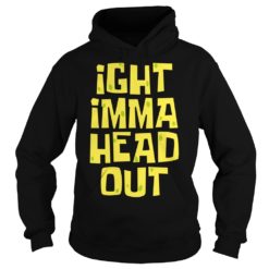 Ight Imma Head Out Shirt Hoodies