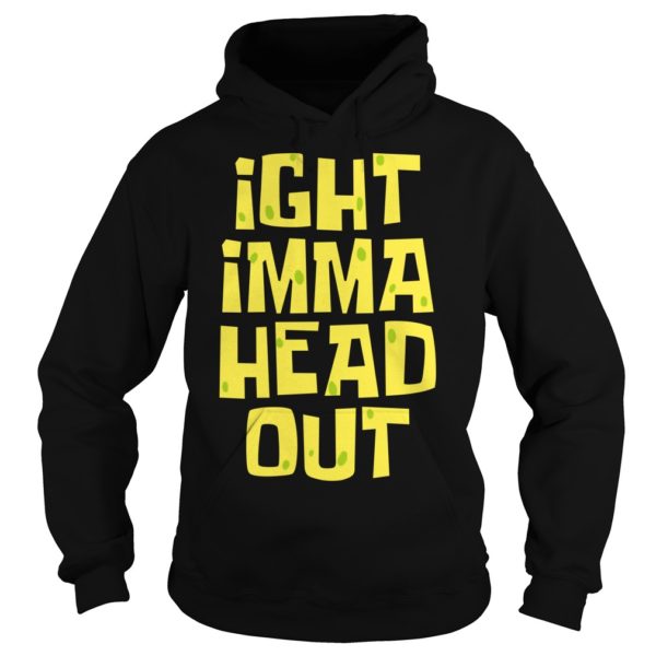 Ight Imma Head Out Shirt Hoodies