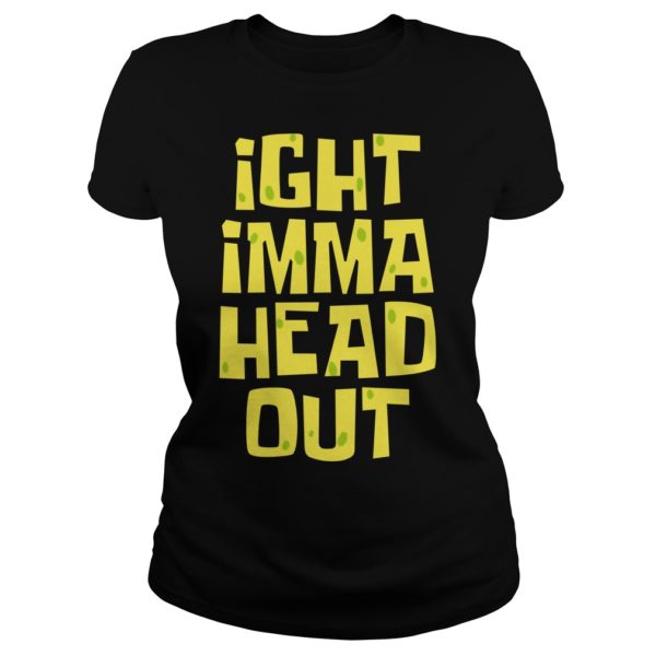 Ight Imma Head Out Shirt Ladies