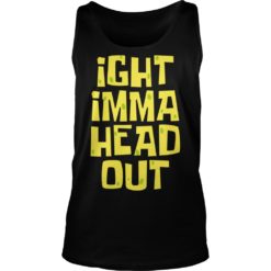 Ight Imma Head Out Shirt Tank Top