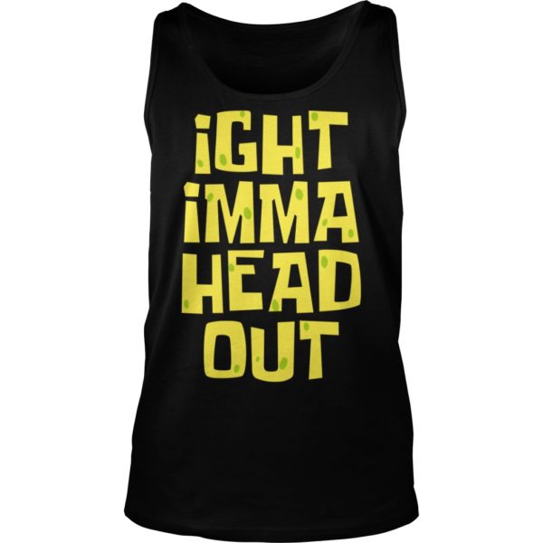 Ight Imma Head Out Shirt Tank Top