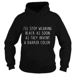 I'll Stop Wearing Black As Soon As They Invent A Darker Color Shirt Hoodies