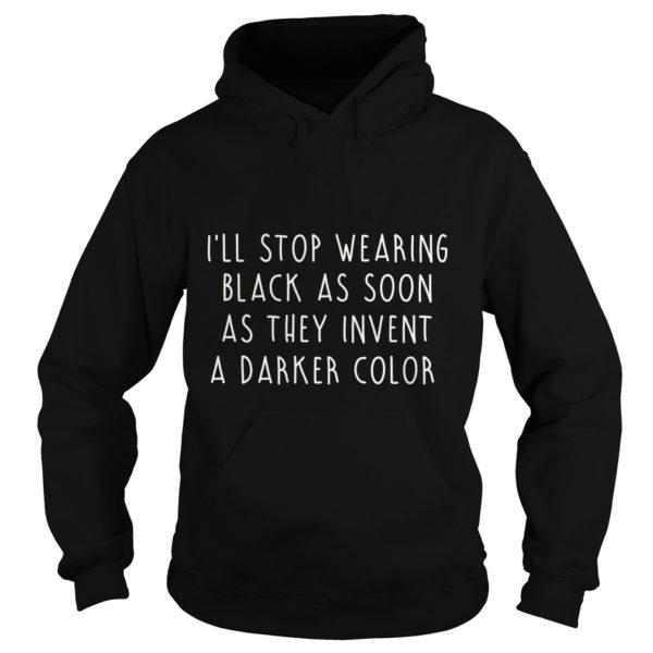 I'll Stop Wearing Black As Soon As They Invent A Darker Color Shirt Hoodies
