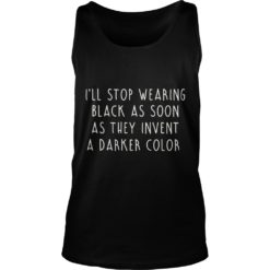 I'll Stop Wearing Black As Soon As They Invent A Darker Color Shirt Tank Top