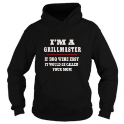 I'm A Grill Master If BBQ Were Easy It'd Be Called Your Mom Premium Shirt Hoodies