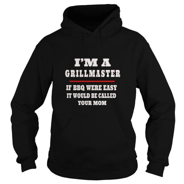 I'm A Grill Master If BBQ Were Easy It'd Be Called Your Mom Premium Shirt Hoodies