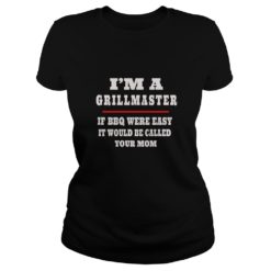 I'm A Grill Master If BBQ Were Easy It'd Be Called Your Mom Premium Shirt Ladies