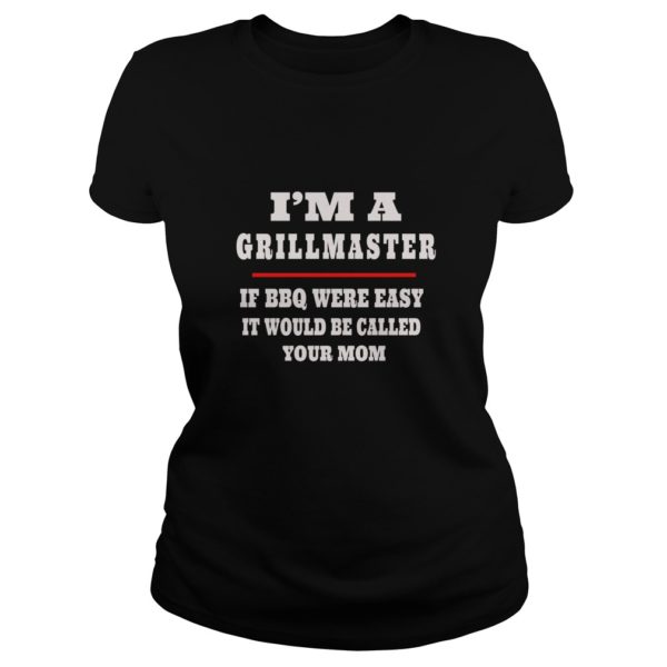 I'm A Grill Master If BBQ Were Easy It'd Be Called Your Mom Premium Shirt Ladies