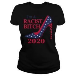 I’m A Racist Bitch 2020 Shirt Ladies