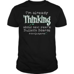 I'm Already Thinking About Next Year's Belletin Boards T - Shirt