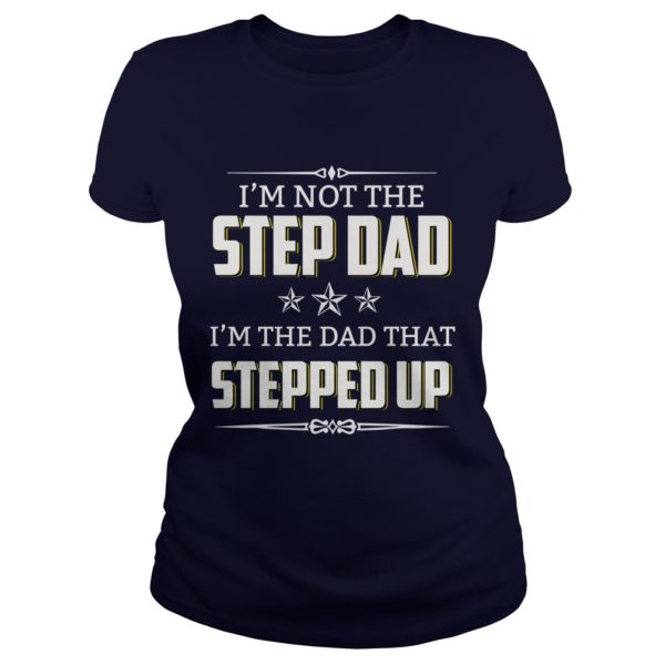 I'm Not The Step Dad I'm The Dad That Stepped Up ladies