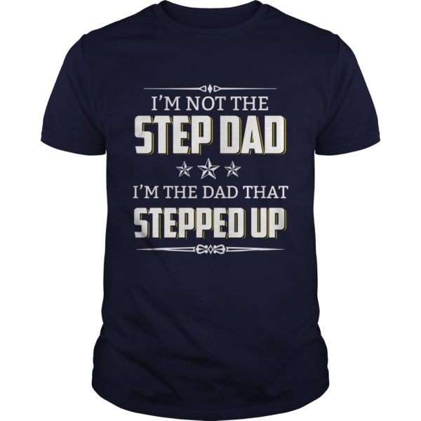 I'm Not The Step Dad I'm The Dad That Stepped Up t - shirt