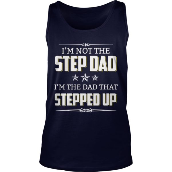 I'm Not The Step Dad I'm The Dad That Stepped Up tank top