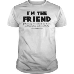 I'm The Friend Warning Friend Will Be Drunk And Lost Also Shirt
