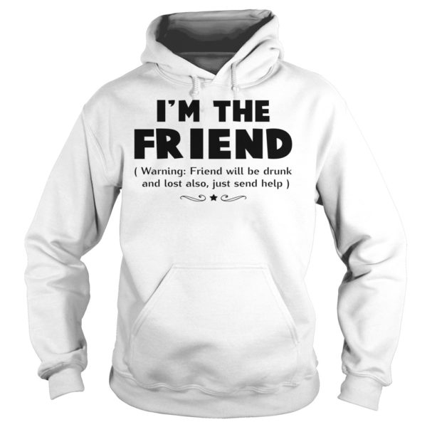 I'm The Friend Warning Friend Will Be Drunk And Lost Also Shirt Hoodies