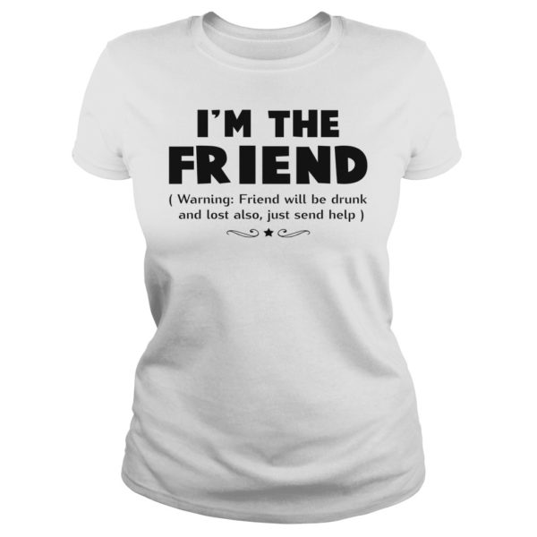 I'm The Friend Warning Friend Will Be Drunk And Lost Also Shirt Ladies