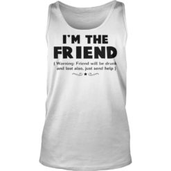 I'm The Friend Warning Friend Will Be Drunk And Lost Also Shirt Tank Top
