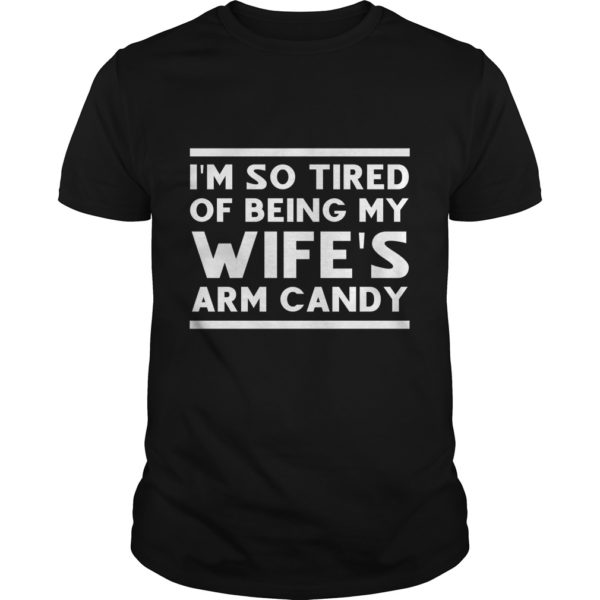 I'm so tired of being my wife's arm candy T - Shirt