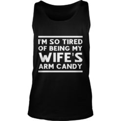 I'm so tired of being my wife's arm candy Tank Top
