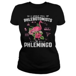 In A World Full Of Phlebotomists Be A Phlemingo Shirt Ladies