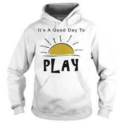It's A Good Day To Play Shirt Hoodies