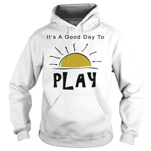 It's A Good Day To Play Shirt Hoodies