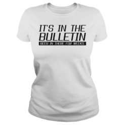 It's In The Bulletin Been In There For Weeks Shirt Ladies