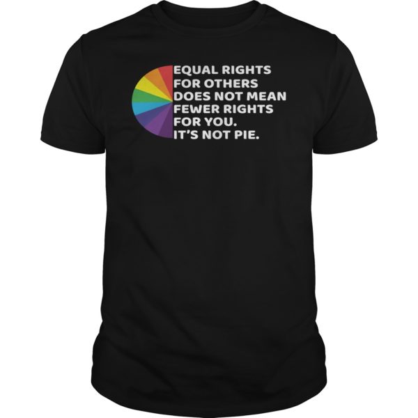 LGBT Equal Rights For Others Does Not Mean Fewer Rights For You It’s Not Pie Shirt