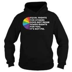 LGBT Equal Rights For Others Does Not Mean Fewer Rights For You It’s Not Pie Shirt Hoodies