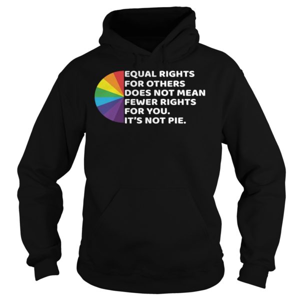 LGBT Equal Rights For Others Does Not Mean Fewer Rights For You It’s Not Pie Shirt Hoodies